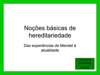 Noções básicas de
hereditariedade
Das experiências de Mendel à
atualidade
CIÊNCIAS
NATURAIS
9º ANO
 