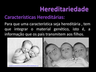 tom da pele.Não são hereditárias.	Não se transmitem à descendência.