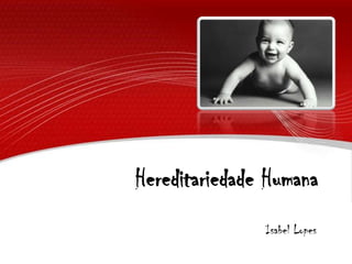 Hereditariedade Humana<br />Isabel Lopes<br />
