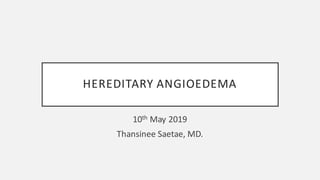 HEREDITARY	ANGIOEDEMA
10th May	2019
Thansinee Saetae,	MD.
 