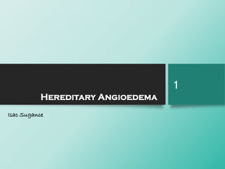 Hereditary Angioedema
Isac Sugance
1
 