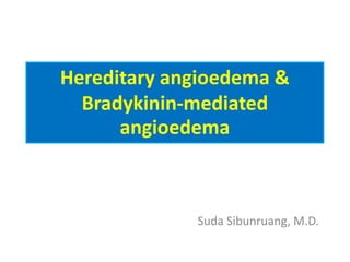 Hereditary angioedema &
Bradykinin-mediated
angioedema
Suda Sibunruang, M.D.
 