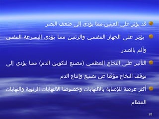 2828
‫قد‬ ‫ا‬ ‫يؤثرا‬ ‫علىا‬ ‫العينينا‬ ‫مماا يؤديا إلىا ضعفا البصرا‬
 ‫علصىا‬ ‫يؤثصرا‬ ‫ا‬ ‫التنفسا‬ ‫إليسصرعةا‬ ‫يؤديا‬ ‫ممصاا‬ ‫والرئتيصنا‬ ‫التنفسصيا‬ ‫الجهازا‬
‫وألما بالصدر‬
 ‫ممصاا‬ ‫الدم(ا‬ ‫لتكويصنا‬ ‫)مصصنعا‬ ‫العظمصيا‬ ‫النخاعا‬ ‫علصىا‬ ‫التأثيصرا‬ ‫يؤديا‬ ‫إلىا‬
 ‫توقفا النخاعا مؤقتاا عنا تصنيعا وإنتاجا الدما‬
 ‫أكثرا عرضةا للصابةا باللتهاباتا ورخصوصاا اللتهاباتا الرئويةا والتهاباتا‬
‫العظام‬
 
 