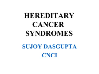 HEREDITARY
CANCER
SYNDROMES
SUJOY DASGUPTA
CNCI
 