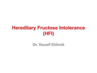 Hereditary Fructose Intolerance
(HFI)
Dr. Yousef Elshrek
 