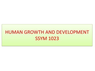 HUMAN GROWTH AND DEVELOPMENT
SSYM 1023

 