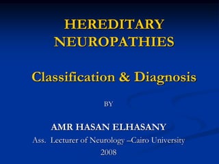 HEREDITARY
NEUROPATHIES
Classification & Diagnosis
BY
AMR HASAN ELHASANY
Ass. Lecturer of Neurology –Cairo University
2008
 