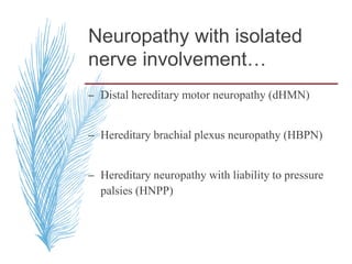 Neuropathy with isolated
nerve involvement…
– Distal hereditary motor neuropathy (dHMN)
– Hereditary brachial plexus neuropathy (HBPN)
– Hereditary neuropathy with liability to pressure
palsies (HNPP)
 