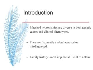 Introduction
– Inherited neuropathies are diverse in both genetic
causes and clinical phenotypes.
– They are frequently underdiagnosed or
misdiagnosed.
– Family history –most imp. but difficult to obtain.
 