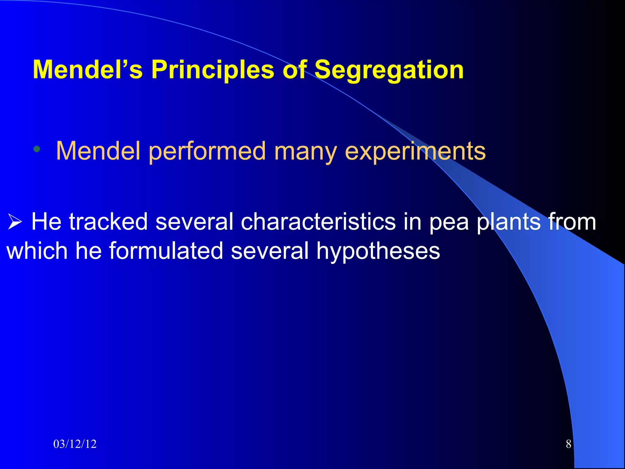 Mendel’s Principles of Segregation


  • Mendel performed many experiments

 He tracked several characteristics in pea plants from
which he formulated several hypotheses




    03/12/12                                        8
 