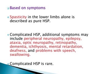 Mutation causes  mitochondrial dysfunction.Mutation of myelin protein gene Patients with this form of HSP generally show evidence of myelin abnormalities, which are known to affect axon function.