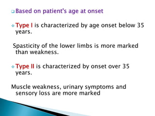 CLASSIFICATIONHereditary Spastic Paraplegias are classifiedBased on the symptoms (pure form versus complicated form); Based on their mode of inheritance (autosomal dominant, autosomal recessive or x-linked)Based on the patient’s age at onset.