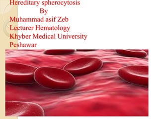 Hereditary spherocytosis
By
Muhammad asif Zeb
Lecturer Hematology
Khyber Medical University
Peshawar
 
