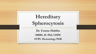 Hereditary
Spherocytosis
Dr. Umme Habiba
MBBS, M. Phil, CHPE
FCPS. Hematology PGR
 