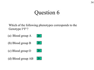 34



                     Question 6

Which of the following phenotypes corresponds to the
Genotype IAIO ?

(a) Blood group A

(b) Blood group B

(c) Blood group O

(d) Blood group AB
 