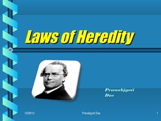Laws of Heredity
Pranabjyoti
Das

12/08/13

Pranabjyoti Das

1

 