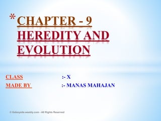 CLASS :- X
MADE BY :- MANAS MAHAJAN
*CHAPTER - 9
HEREDITY AND
EVOLUTION
© Galaxysite.weebly.com - All Rights Reserved
 