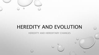 HEREDITY AND EVOLUTION
HEREDITY AND HEREDITARY CHANGES
 