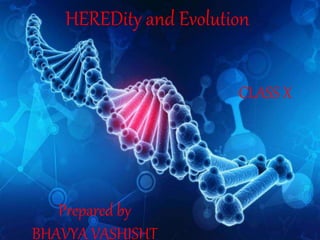 HEREDity and Evolution
Prepared by
BHAVYA VASHISHT
CLASS X
 