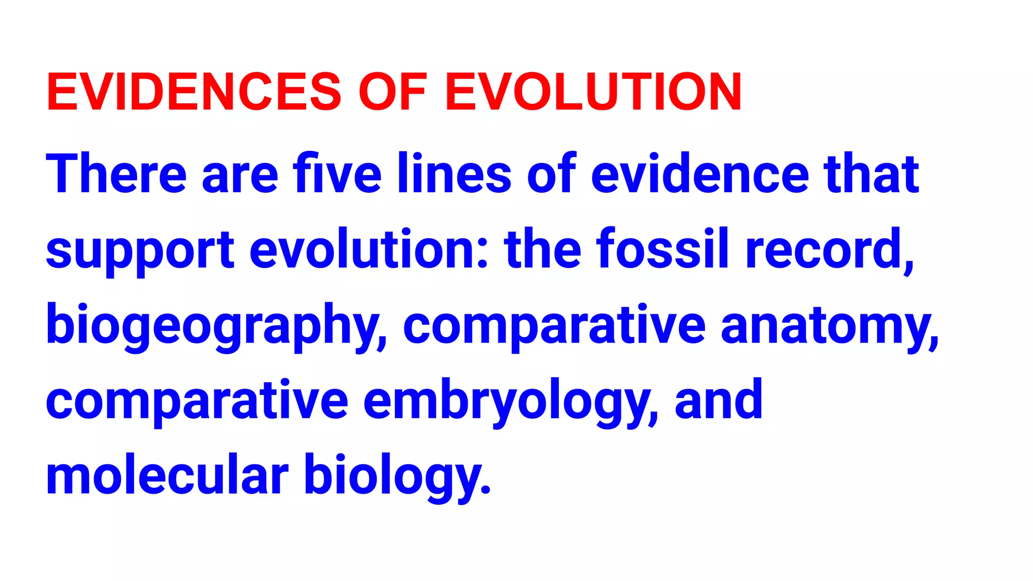 EVIDENCES OF EVOLUTION
There are ﬁve lines of evidence that
support evolution: the fossil record,
biogeography, comparative anatomy,
comparative embryology, and
molecular biology.
 