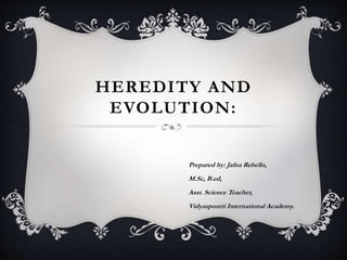 HEREDITY AND
EVOLUTION:
Prepared by: Jafna Rebello,
M.Sc, B.ed,
Asst. Science Teacher,
Vidyaspoorti International Academy.
 