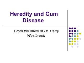 Heredity and Gum
Disease
From the office of Dr. Perry
Westbrook
 