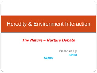 The Nature – Nurture Debate
Presented By
Athira
Rajeev
Heredity & Environment Interaction
 