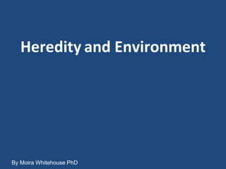 Heredity   and Environment By Moira Whitehouse PhD 