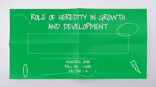 ROLE OF HEREDITY IN GROWTH
AND DEVELOPMENT
ASHUTOSH JENA
ROLL NO – 200080
SECTION - A
 