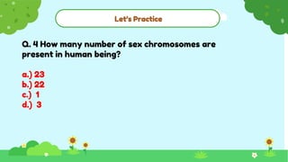 Let’s Practice
Q. 4 How many number of sex chromosomes are
present in human being?
a.) 23
b.) 22
c.) 1
d.) 3
 