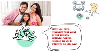 HAVE YOU EVER
THOUGHT THAT WHAT
IS THE REASON
BEHIND LOOKING
SIMILAR TO YOUR
PARENTS OR SIBLING?
 