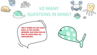 SO MANY
QUESTIONS IN MIND?
DON’T WORRY WE GOT YOUR
BACK. IN THE LESSION
HEREDITY AND EVOLUTION WE
WILL BE DISCUSSING ALL
YOUR DOUBTS.
 