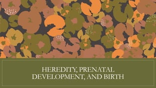 HEREDITY, PRENATAL
DEVELOPMENT, AND BIRTH
 