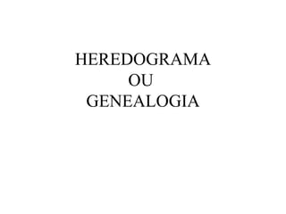 HEREDOGRAMA
     OU
 GENEALOGIA
 