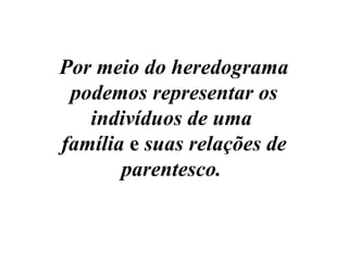 Por meio do heredograma
 podemos representar os
   indivíduos de uma
família e suas relações de
       parentesco.
 