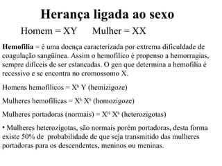Herança ligada ao sexo Homem = XY  Mulher = XX Hemofilia  = é uma doença caracterizada por extrema dificuldade de coagulaç...