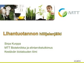 Sirpa Kurppa
MTT Biotekniikka ja elintarviketutkimus
Kestävän biotalouden tiimi
4.5.2013
 