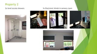 Property 2
2x level access showers 3x Electronic blinds in sensory room
 