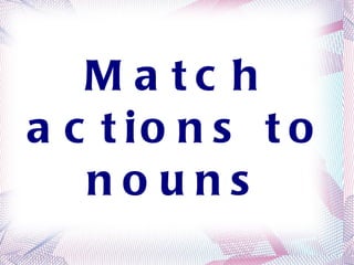 Match actions to nouns 