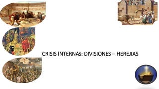 CRISIS INTERNAS: DIVISIONES – HEREJIAS
 