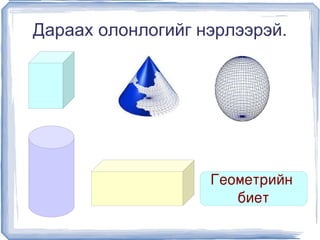 Дараах олонлогийг нэрлээрэй.




                       Геометрийн 
                          биет
                   
 
