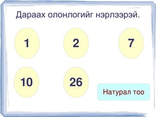 Дараах олонлогийг нэрлээрэй.


     1          2             7


    10          26
                        Натурал тоо
                     
 