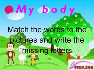 My body Match the words to the pictures and write the missing letters 