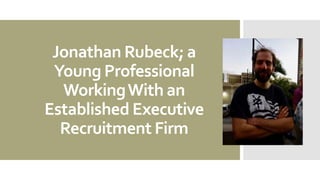 Jonathan Rubeck; a
Young Professional
WorkingWith an
Established Executive
Recruitment Firm
 