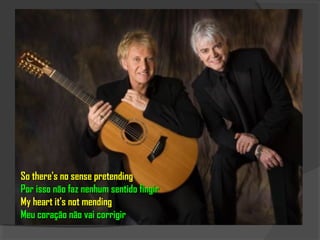 So there's no sense pretending
Por isso não faz nenhum sentido fingir
My heart it's not mending
Meu coração não vai corrigir
 