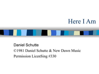 Here I Am Daniel Schutte ©1981 Daniel Schutte & New Dawn Music Permission LicenSing #330 