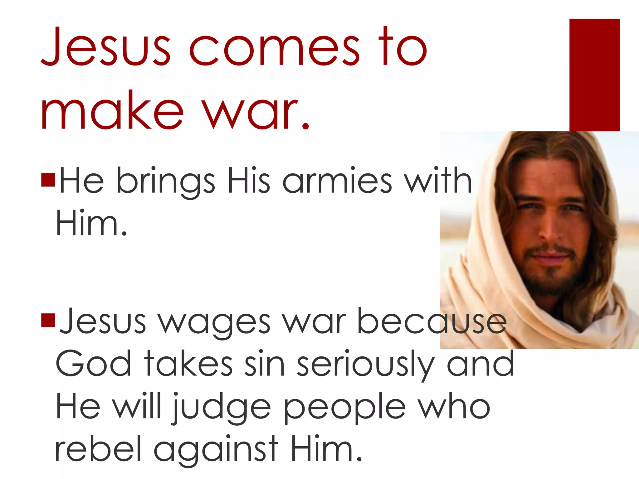 Jesus comes to
make war.
He brings His armies with
Him.
Jesus wages war because
God takes sin seriously and
He will judge people who
rebel against Him.