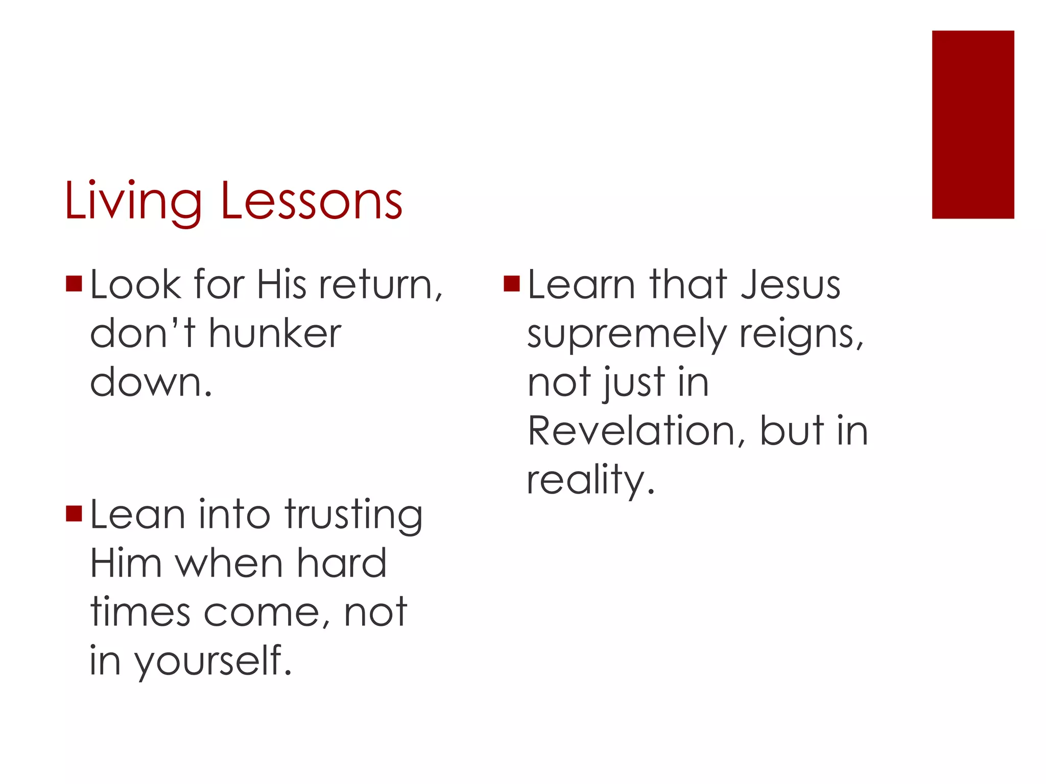 Living Lessons
Learn that Jesus
supremely reigns,
not just in
Revelation, but in
reality.
Lean into trusting
Him when hard
times come, not
in yourself.
Look for His return,
don’t hunker
down.