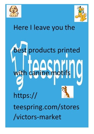 Here I leave you the
best products printed
with canine motifs
https://
teespring.com/stores
/victors-market
 