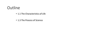 Outline
• 1.1 The Characteristics of Life
• 1.3 The Process of Science
 